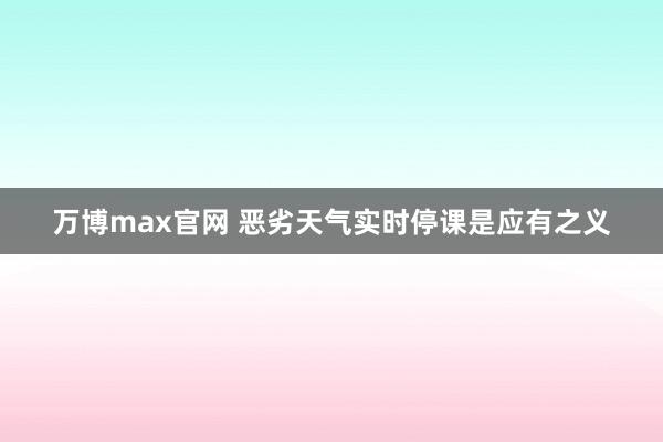 万博max官网 恶劣天气实时停课是应有之义