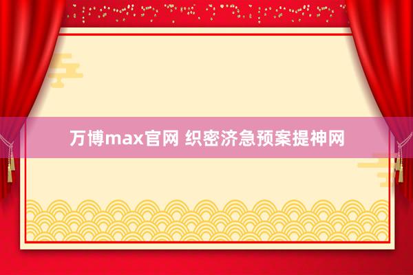 万博max官网 织密济急预案提神网