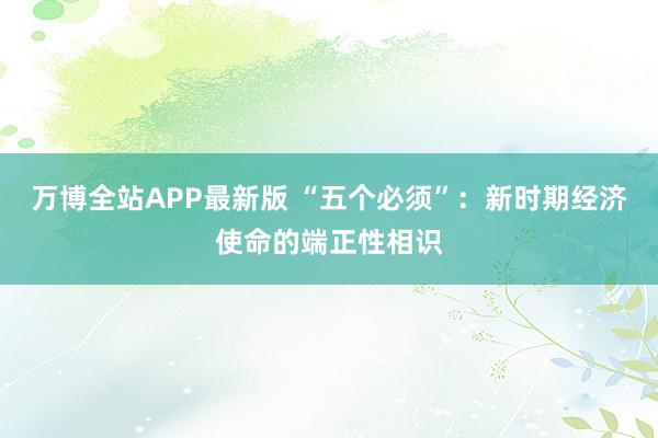 万博全站APP最新版 “五个必须”：新时期经济使命的端正性相识