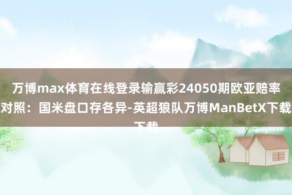 万博max体育在线登录输赢彩24050期欧亚赔率对照：国米盘口存各异-英超狼队万博ManBetX下载