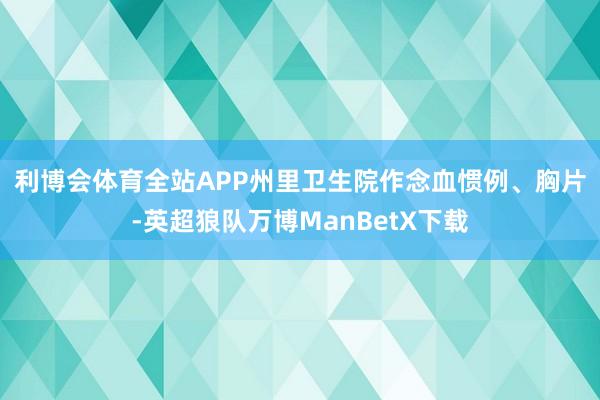 利博会体育全站APP　　州里卫生院作念血惯例、胸片-英超狼队万博ManBetX下载