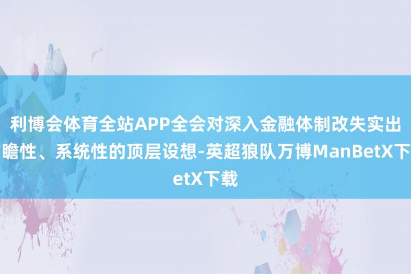 利博会体育全站APP全会对深入金融体制改失实出前瞻性、系统性的顶层设想-英超狼队万博ManBetX下载