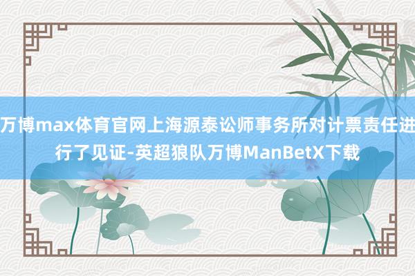 万博max体育官网上海源泰讼师事务所对计票责任进行了见证-英超狼队万博ManBetX下载