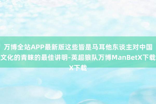 万博全站APP最新版这些皆是马耳他东谈主对中国文化的青睐的最佳讲明-英超狼队万博ManBetX下载