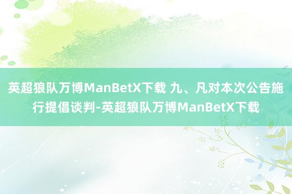 英超狼队万博ManBetX下载 九、凡对本次公告施行提倡谈判-英超狼队万博ManBetX下载