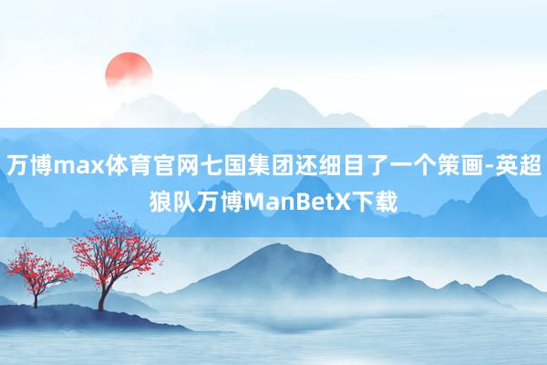 万博max体育官网七国集团还细目了一个策画-英超狼队万博ManBetX下载