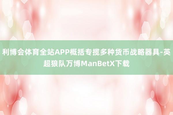 利博会体育全站APP概括专揽多种货币战略器具-英超狼队万博ManBetX下载