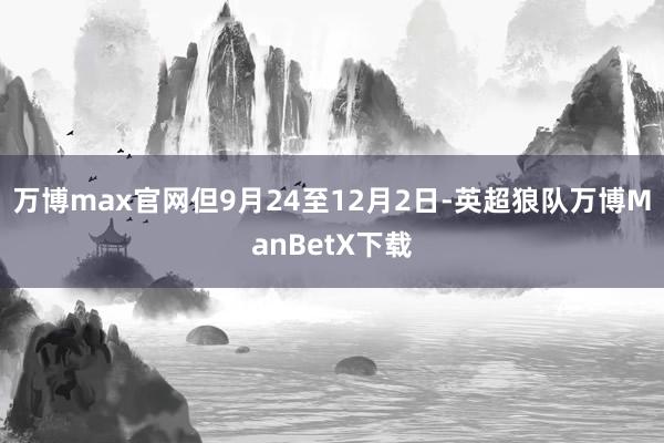 万博max官网但9月24至12月2日-英超狼队万博ManBetX下载