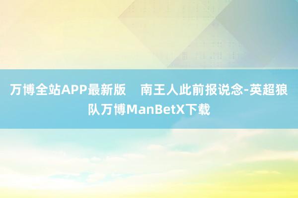 万博全站APP最新版    南王人此前报说念-英超狼队万博ManBetX下载