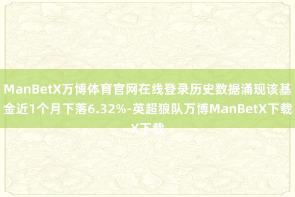 ManBetX万博体育官网在线登录历史数据涌现该基金近1个月下落6.32%-英超狼队万博ManBetX下载