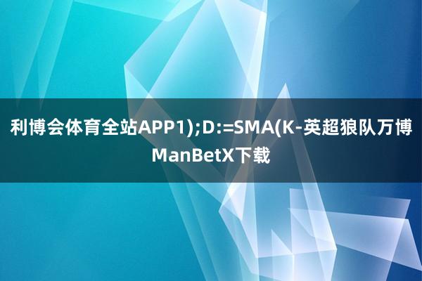 利博会体育全站APP1);D:=SMA(K-英超狼队万博ManBetX下载