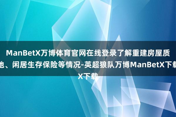 ManBetX万博体育官网在线登录了解重建房屋质地、闲居生存保险等情况-英超狼队万博ManBetX下载